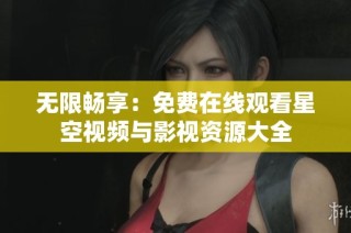 无限畅享：免费在线观看星空视频与影视资源大全