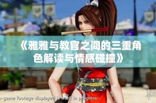 《雅雅与教官之间的三重角色解读与情感碰撞》