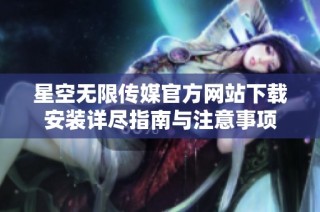 星空无限传媒官方网站下载安装详尽指南与注意事项