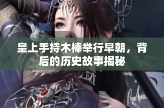 皇上手持木棒举行早朝，背后的历史故事揭秘