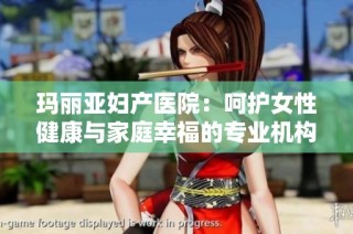 玛丽亚妇产医院：呵护女性健康与家庭幸福的专业机构