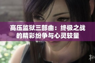 高压监狱三部曲：终极之战的精彩纷争与心灵较量
