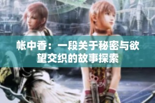 帐中香：一段关于秘密与欲望交织的故事探索