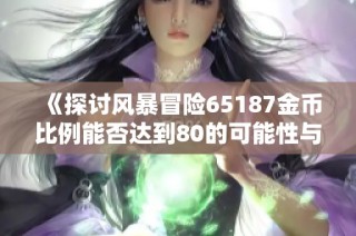 《探讨风暴冒险65187金币比例能否达到80的可能性与挑战》