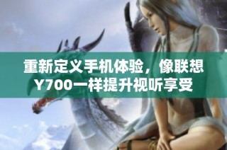 重新定义手机体验,像联想Y700一样提升视听享受
