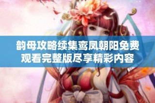 韵母攻略续集鸾凤朝阳免费观看完整版尽享精彩内容