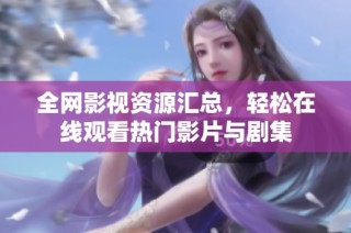 全网影视资源汇总，轻松在线观看热门影片与剧集
