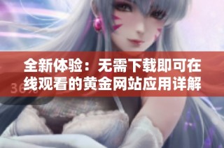 全新体验：无需下载即可在线观看的黄金网站应用详解