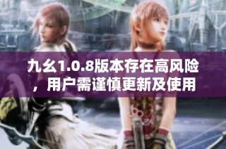 九幺1.0.8版本存在高风险，用户需谨慎更新及使用