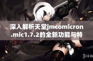 深入解析天堂jmcomicron.mic1.7.2的全新功能与特点