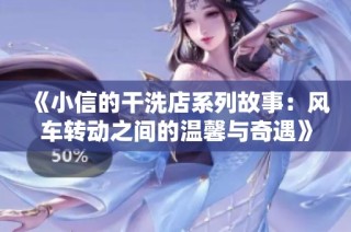《小信的干洗店系列故事：风车转动之间的温馨与奇遇》