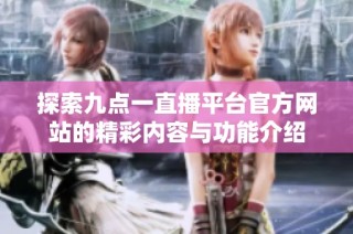 探索九点一直播平台官方网站的精彩内容与功能介绍