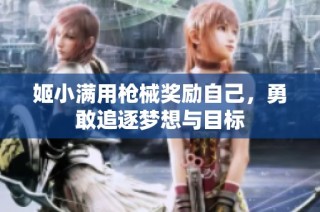 姬小满用枪械奖励自己，勇敢追逐梦想与目标