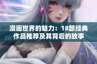 漫画世界的魅力：18部经典作品推荐及其背后的故事