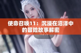 使命召唤11：沉浸在沼泽中的冒险故事解密