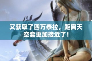 又获取了四万泰拉，距离天空套更加接近了！