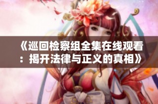 《巡回检察组全集在线观看：揭开法律与正义的真相》