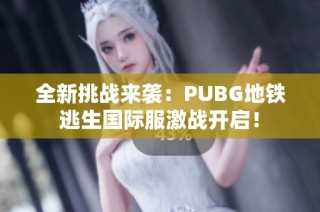 全新挑战来袭：PUBG地铁逃生国际服激战开启！