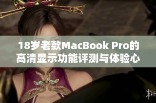 18岁老款MacBook Pro的高清显示功能评测与体验心得