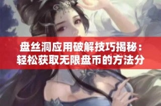 盘丝洞应用破解技巧揭秘：轻松获取无限盘币的方法分享