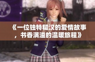 《一位独特糙汉的爱情故事，书香满溢的温暖旅程》
