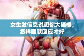 女生发信息说想你大棒棒，怎样幽默回应才好