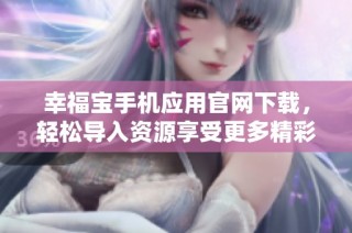 幸福宝手机应用官网下载，轻松导入资源享受更多精彩内容
