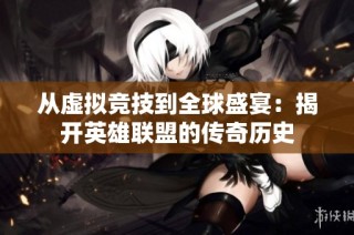 从虚拟竞技到全球盛宴：揭开英雄联盟的传奇历史