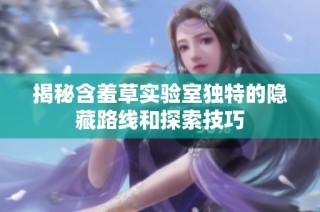 揭秘含羞草实验室独特的隐藏路线和探索技巧