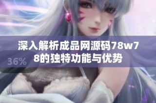 深入解析成品网源码78w78的独特功能与优势