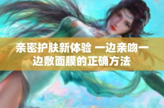 亲密护肤新体验 一边亲吻一边敷面膜的正确方法