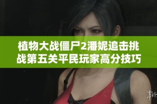 植物大战僵尸2潘妮追击挑战第五关平民玩家高分技巧解析