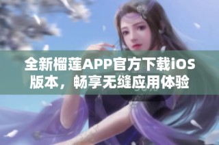 全新榴莲APP官方下载iOS版本，畅享无缝应用体验