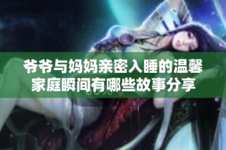 爷爷与妈妈亲密入睡的温馨家庭瞬间有哪些故事分享