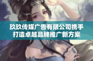 玖玖传媒广告有限公司携手打造卓越品牌推广新方案