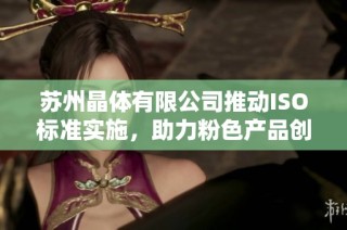 苏州晶体有限公司推动ISO标准实施，助力粉色产品创新发展