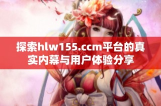 探索hlw155.ccm平台的真实内幕与用户体验分享