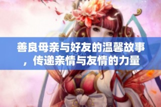 善良母亲与好友的温馨故事，传递亲情与友情的力量