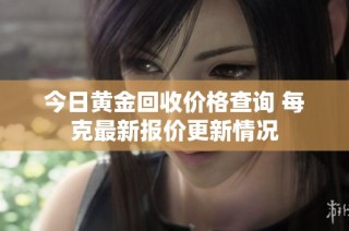今日黄金回收价格查询 每克最新报价更新情况