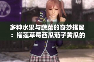 多种水果与蔬菜的奇妙搭配：榴莲草莓西瓜茄子黄瓜的美味传奇