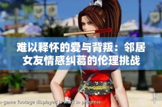 难以释怀的爱与背叛：邻居女友情感纠葛的伦理挑战