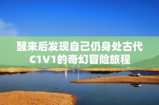 醒来后发现自己仍身处古代C1V1的奇幻冒险旅程