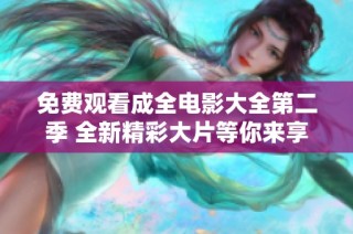 免费观看成全电影大全第二季 全新精彩大片等你来享