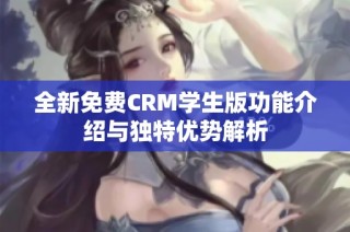 全新免费CRM学生版功能介绍与独特优势解析