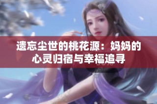遗忘尘世的桃花源：妈妈的心灵归宿与幸福追寻