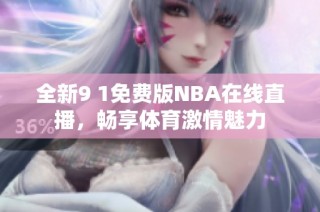 全新9 1免费版NBA在线直播，畅享体育激情魅力