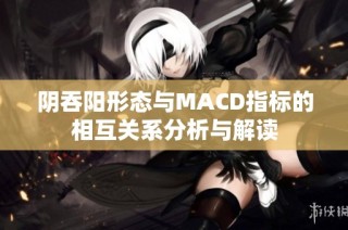 阴吞阳形态与MACD指标的相互关系分析与解读