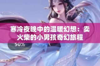 寒冷夜晚中的温暖幻想：卖火柴的小男孩奇幻旅程