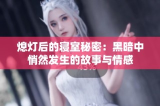 熄灯后的寝室秘密：黑暗中悄然发生的故事与情感