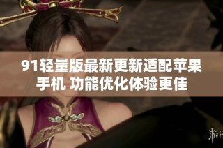 91轻量版最新更新适配苹果手机 功能优化体验更佳